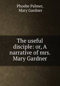 The useful disciple: or, A narrative of mrs. Mary Gardner