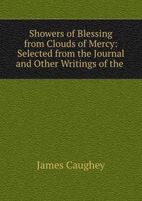 Showers of Blessing from Clouds of Mercy: Selected from the Journal and Other Writings of the .