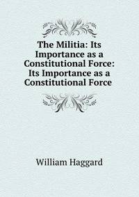 The Militia: Its Importance as a Constitutional Force: Its Importance as a Constitutional Force .