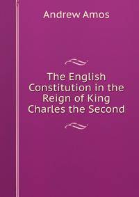 The English Constitution in the Reign of King Charles the Second