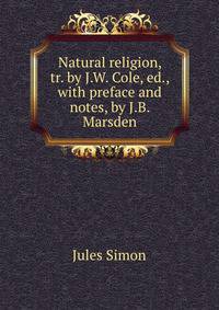 Natural religion, tr. by J.W. Cole, ed., with preface and notes, by J.B. Marsden