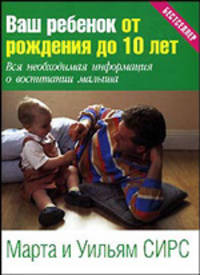 Ваш ребенок от рождения до 10 лет: Вся необходимая информация о воспитании малыша