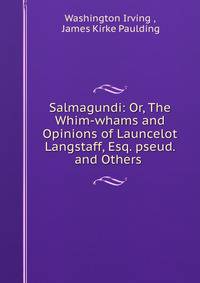 Salmagundi: Or, The Whim-whams and Opinions of Launcelot Langstaff, Esq. pseud. and Others