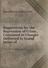 Suggestions for the Repression of Crime, Contained in Charges Delivered to Grand Juries of .