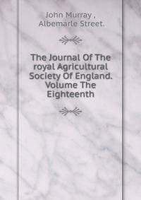 The Journal Of The royal Agricultural Society Of England. Volume The Eighteenth.