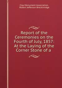 Report of the Ceremonies on the Fourth of July, 1857: At the Laying of the Corner Stone of a .