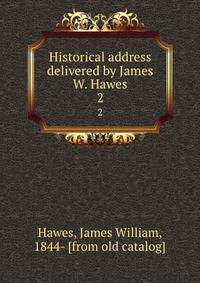 Historical address delivered by James W. Hawes. 2