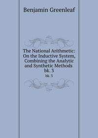 The National Arithmetic: On the Inductive System, Combining the Analytic and Synthetic Methods .. bk. 3