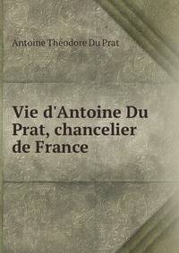 Vie d'Antoine Du Prat, chancelier de France