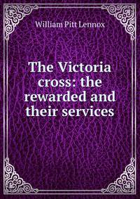 The Victoria cross: the rewarded and their services