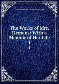 The Works of Mrs. Hemans: With a Memoir of Her Life. 1