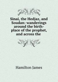 Sinai, the Hedjaz, and Soudan: wanderings around the birth-place of the prophet, and across the .