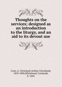 Thoughts on the services; designed as an introduction to the liturgy, and an aid to its devout use
