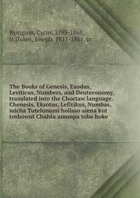 The Books of Genesis, Exodus, Leviticus, Numbers, and Deuteronomy, translated into the Choctaw language. Chenesis, Eksotus, Lefitikus, Numbas, micha Tutelonomi holisso aiena kut toshowut Chahta anumpa toba hoke