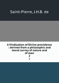 A Vindication of Divine providence : derived from a philosophic and moral survey of nature and of man. 2