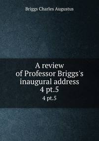 A review of Professor Briggs`s inaugural address. 4 pt.5