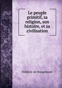 Le peuple primitif, sa religion, son histoire, et sa civilisation