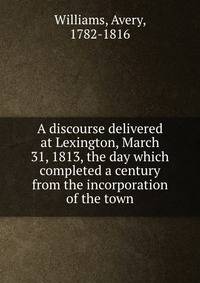 A discourse delivered at Lexington, March 31, 1813, the day which completed a century from the incorporation of the town