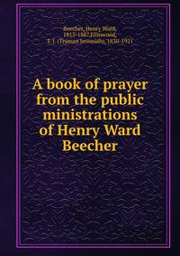 A book of prayer from the public ministrations of Henry Ward Beecher