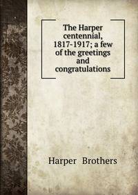 The Harper centennial, 1817-1917; a few of the greetings and congratulations