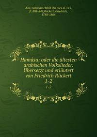 Hamasa; oder die altesten arabischen Volkslieder. Ubersetzt und erlautert von Friedrich Ruckert