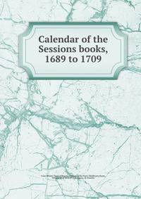 Calendar of the Sessions books, 1689 to 1709