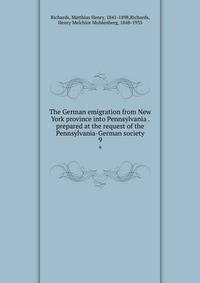 The German emigration from New York province into Pennsylvania . prepared at the request of the Pennsylvania-German society. 9