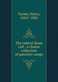 The radical drum call : a choice collection of patriotic songs