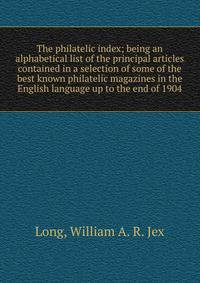 The philatelic index; being an alphabetical list of the principal articles contained in a selection of some of the best known philatelic magazines in the English language up to the end of 1904