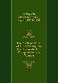 The Poetical Works of Alfred Tennyson, Poet Laureate, Etc: Complete in One Volume