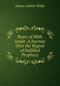 Ruins of Bible lands: A Journey Over the Region of Fulfilled Prophecy
