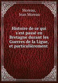 Histoire de ce qui s'est pass? en Bretagne durant les Guerres de la Ligue, et particuli?rement .