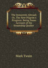 The Innocents Abroad; Or, The New Pilgrim's Progress: Being Some Account of the Steamship Quaker .