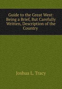 Guide to the Great West: Being a Brief, But Carefully Written, Description of the Country .
