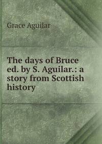 The days of Bruce ed. by S. Aguilar.: a story from Scottish history