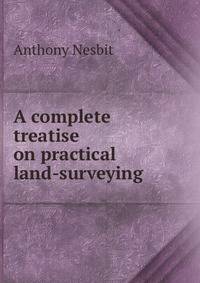 A complete treatise on practical land-surveying