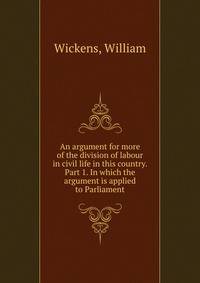 An argument for more of the division of labour in civil life in this country. Part 1. In which the argument is applied to Parliament