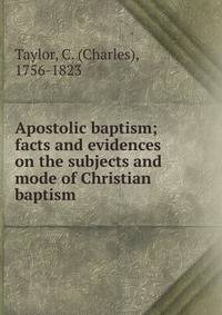 Apostolic baptism; facts and evidences on the subjects and mode of Christian baptism