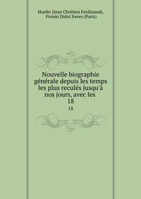 Nouvelle biographie g?n?rale depuis les temps les plus recul?s jusqu'? nos jours, avec les .