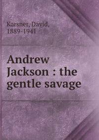 Andrew Jackson : the gentle savage