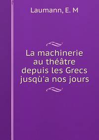 La machinerie au th??tre depuis les Grecs jusq?'a nos jours