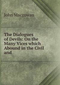The Dialogues of Devils: On the Many Vices which Abound in the Civil and .