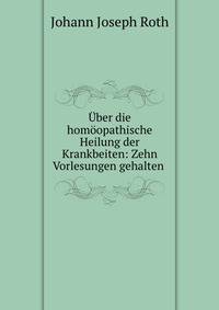 Uber die homoopathische Heilung der Krankbeiten: Zehn Vorlesungen gehalten .