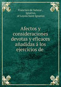 Afectos y consideraciones devotas y eficaces anadidas a los ejercicios de .
