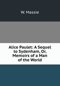 Alice Paulet: A Sequel to Sydenham, Or, Memoirs of a Man of the World.