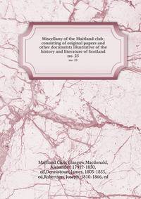 Miscellany of the Maitland club; consisting of original papers and other documents illustrative of the history and literature of Scotland. no. 25