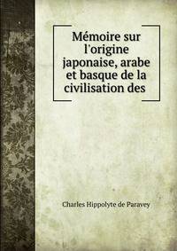 M?moire sur l'origine japonaise, arabe et basque de la civilisation des .