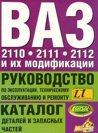 Автомобили ВАЗ 2110, 2111, 2112 и их модификации: Руководство по эксплуатации, техническому обслуживанию и ремонту; Каталог деталей и запасных частей