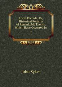 Local Records; Or, Historical Register of Remarkable Events: Which Have Occurred in .. 1