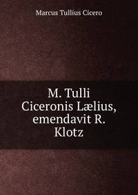 M. Tulli Ciceronis L?lius, emendavit R. Klotz